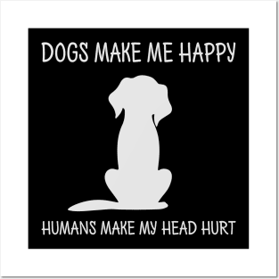 Dogs Make Me Happy Humans Make My Head Hurt Posters and Art